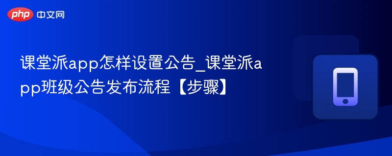 课堂派app怎样设置公告_课堂派app班级公告发布流程【步骤】