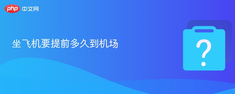 坐飞机要提前多久到机场