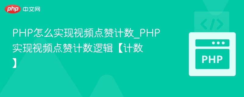 PHP怎么实现视频点赞计数_PHP实现视频点赞计数逻辑【计数】