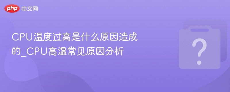 CPU温度过高是什么原因造成的_CPU高温常见原因分析