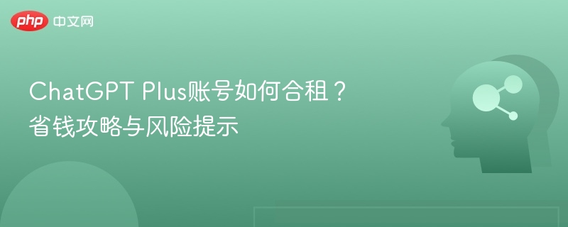 ChatGPT Plus账号如何合租？省钱攻略与风险提示
