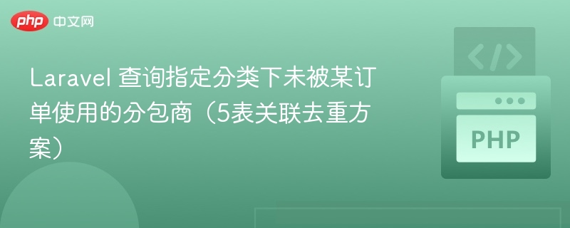 Laravel 查询指定分类下未被某订单使用的分包商（5表关联去重方案）
