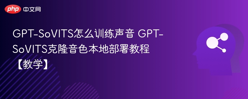 GPT-SoVITS怎么训练声音 GPT-SoVITS克隆音色本地部署教程【教学】