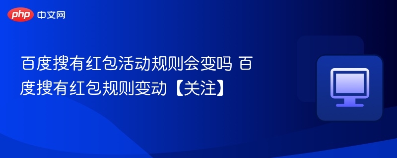 百度搜有红包活动规则会变吗 百度搜有红包规则变动【关注】