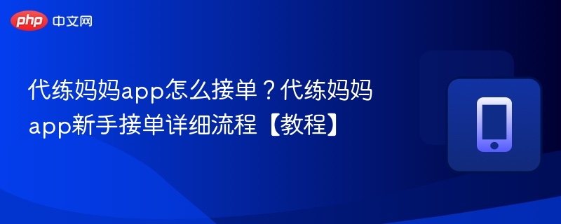 代练妈妈app怎么接单?代练妈妈app新手接单详细流程【教程】