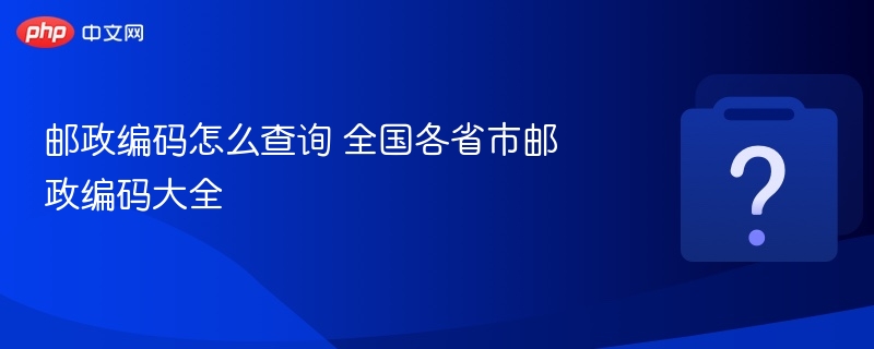 邮政编码怎么查询 全国各省市邮政编码大全