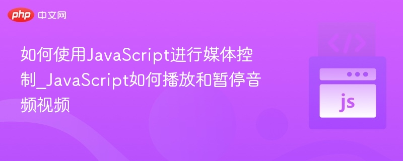 如何使用JavaScript进行媒体控制_JavaScript如何播放和暂停音频视频