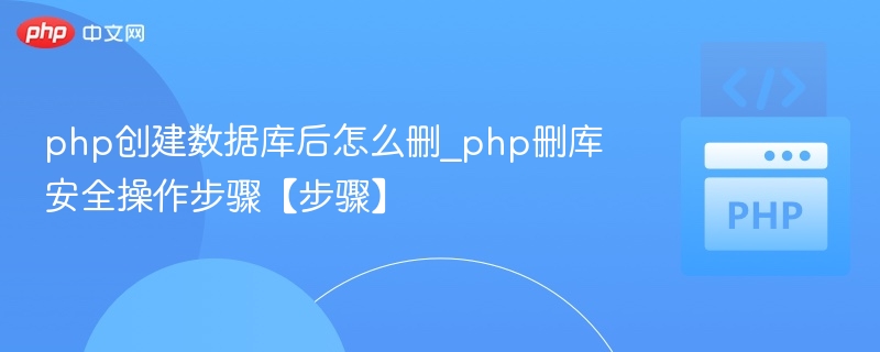 php创建数据库后怎么删_php删库安全操作步骤【步骤】