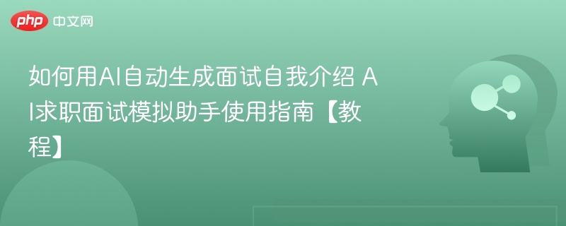 如何用AI自动生成面试自我介绍 AI求职面试模拟助手使用指南【教程】