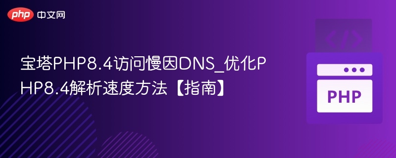 宝塔PHP8.4访问慢因DNS_优化PHP8.4解析速度方法【指南】