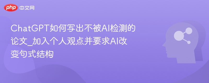 ChatGPT如何写出不被AI检测的论文_加入个人观点并要求AI改变句式结构