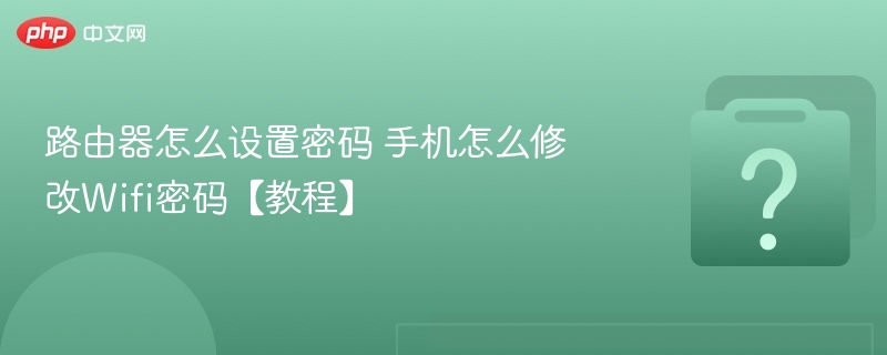 路由器怎么设置密码 手机怎么修改Wifi密码【教程】