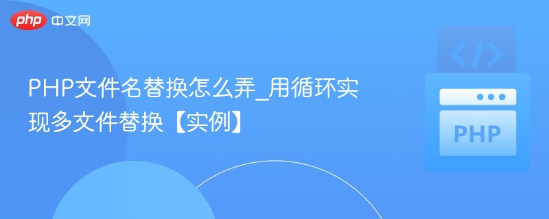 PHP文件名替换怎么弄_用循环实现多文件替换【实例】