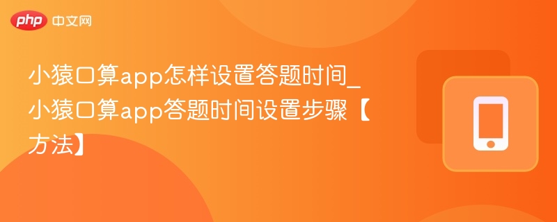 小猿口算app怎样设置答题时间_小猿口算app答题时间设置步骤【方法】