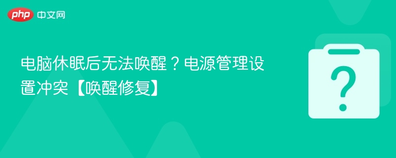 电脑休眠后无法唤醒?电源管理设置冲突【唤醒修复】