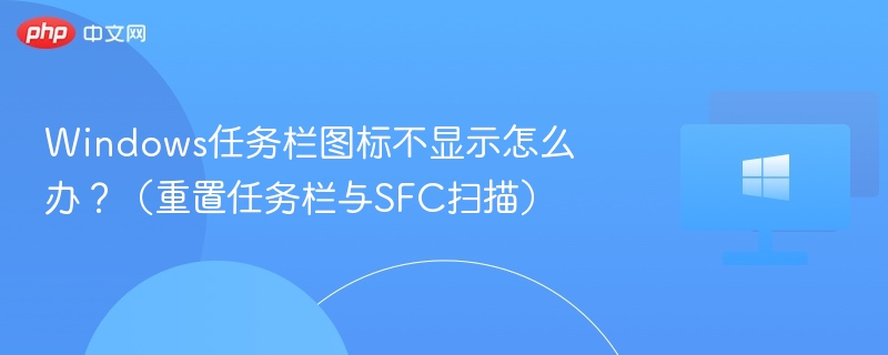 Windows任务栏图标不显示怎么办?(重置任务栏与SFC扫描)