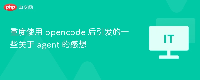 重度使用 opencode 后引发的一些关于 agent 的感想