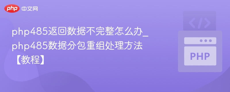 php485返回数据不完整怎么办_php485数据分包重组处理方法【教程】