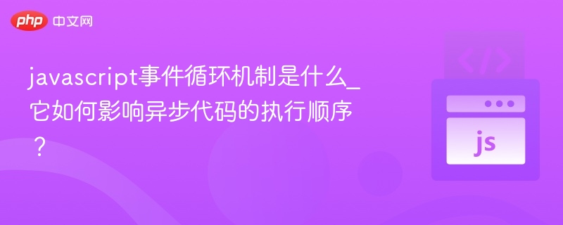 javascript事件循环机制是什么_它如何影响异步代码的执行顺序？
