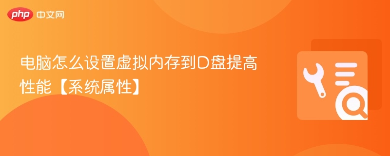 电脑怎么设置虚拟内存到D盘提高性能【系统属性】