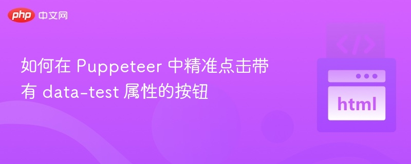 如何在 Puppeteer 中精准点击带有 data-test 属性的按钮