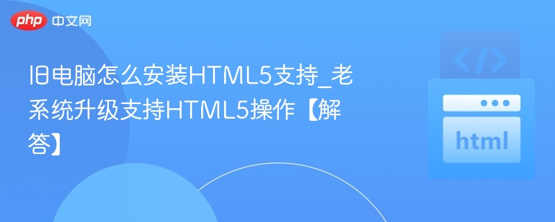 旧电脑怎么安装HTML5支持_老系统升级支持HTML5操作【解答】
