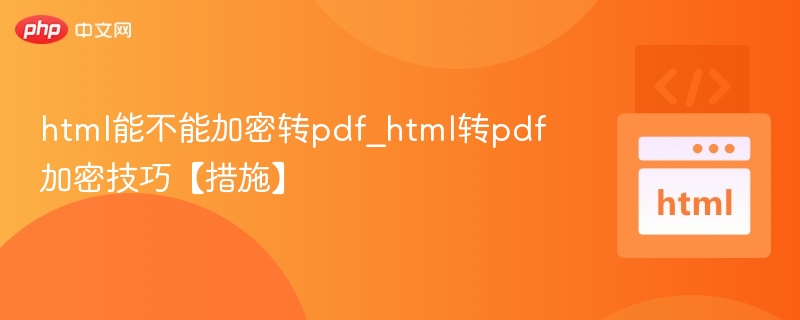 html能不能加密转pdf_html转pdf加密技巧【措施】
