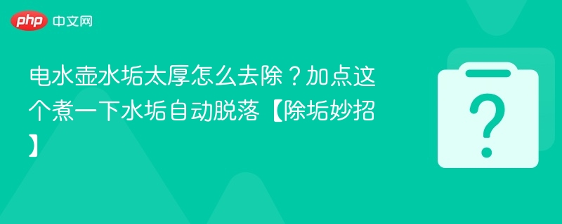 电水壶水垢太厚怎么去除？加点这个煮一下水垢自动脱落【除垢妙招】