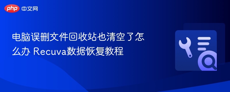 电脑误删文件回收站也清空了怎么办 Recuva数据恢复教程