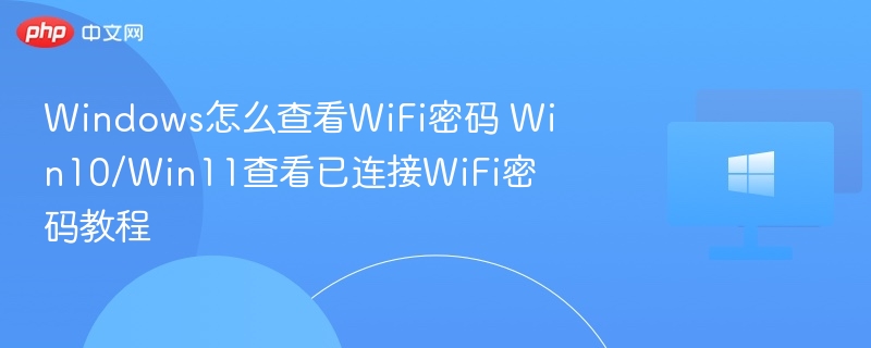 Windows怎么查看WiFi密码 Win10/Win11查看已连接WiFi密码教程