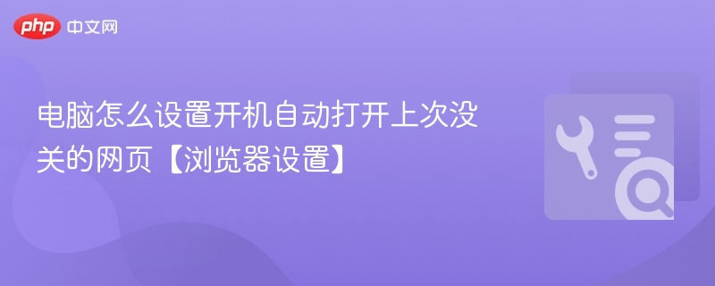 电脑怎么设置开机自动打开上次没关的网页【浏览器设置】