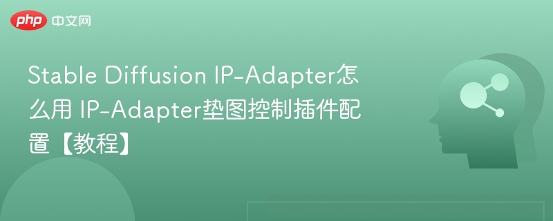 Stable Diffusion IP-Adapter怎么用 IP-Adapter垫图控制插件配置【教程】