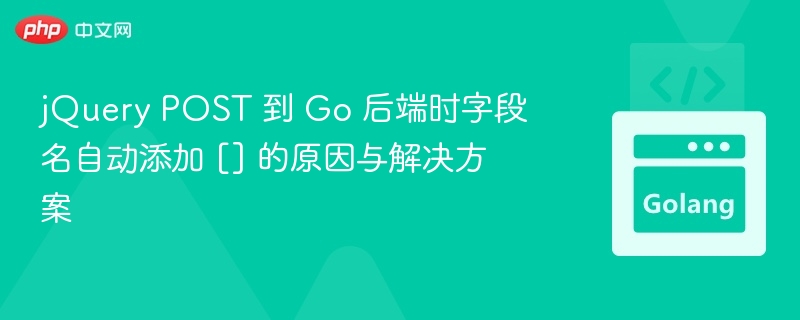 jQuery POST 到 Go 后端时字段名自动添加 [] 的原因与解决方案

