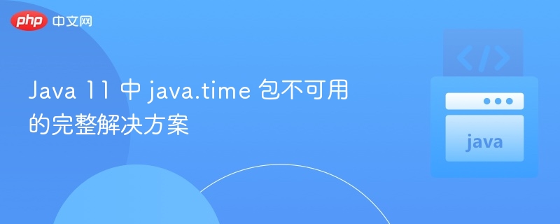 Java 11 中 java.time 包不可用的完整解决方案

