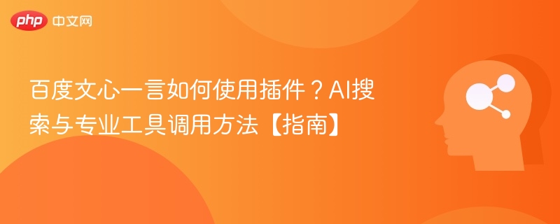 百度文心一言如何使用插件?AI搜索与专业工具调用方法【指南】