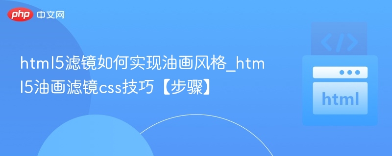 html5滤镜如何实现油画风格_html5油画滤镜css技巧【步骤】