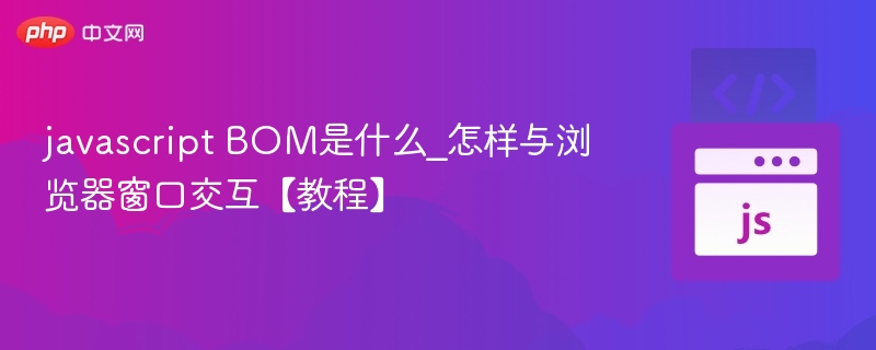 javascript BOM是什么_怎样与浏览器窗口交互【教程】
