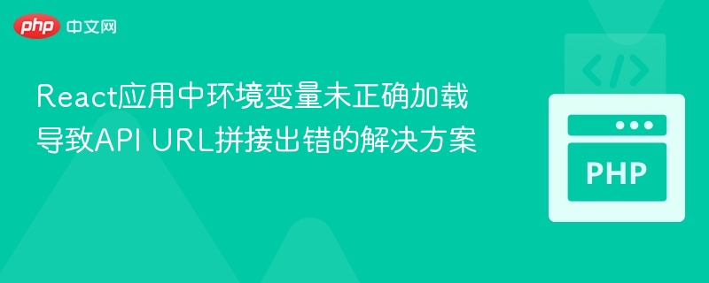 React应用中环境变量未正确加载导致API URL拼接出错的解决方案
