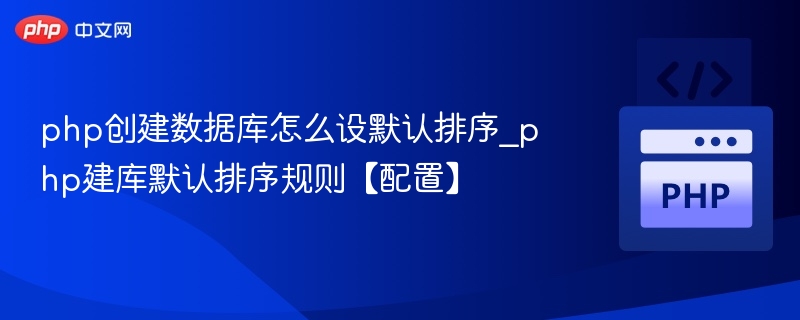 php创建数据库怎么设默认排序_php建库默认排序规则【配置】