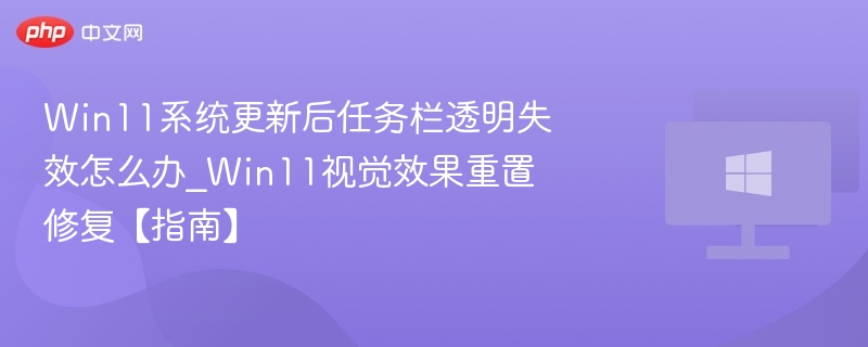 Win11系统更新后任务栏透明失效怎么办_Win11视觉效果重置修复【指南】