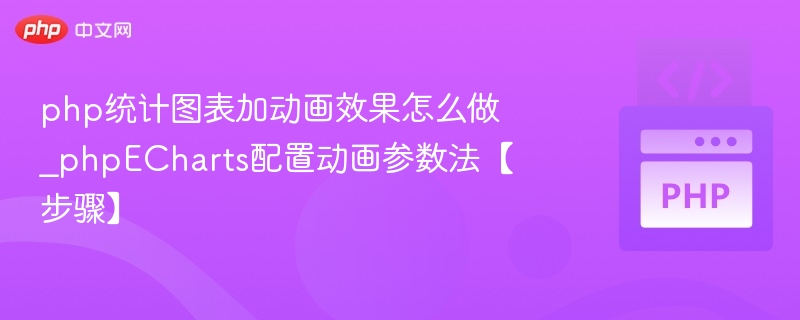 php统计图表加动画效果怎么做_phpECharts配置动画参数法【步骤】