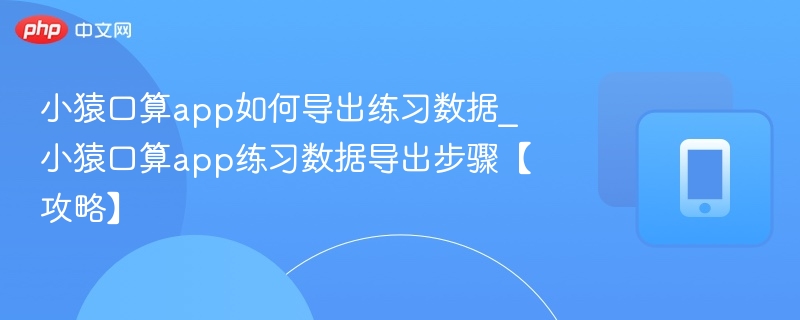 小猿口算app如何导出练习数据_小猿口算app练习数据导出步骤【攻略】
