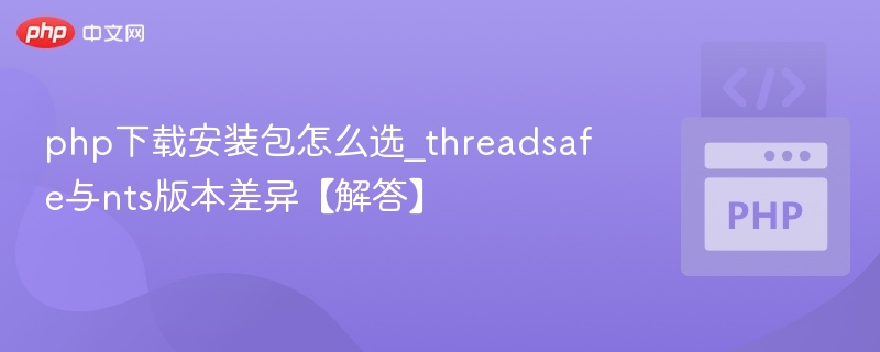 php下载安装包怎么选_threadsafe与nts版本差异【解答】