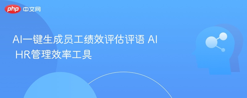 AI一键生成员工绩效评估评语 AI HR管理效率工具