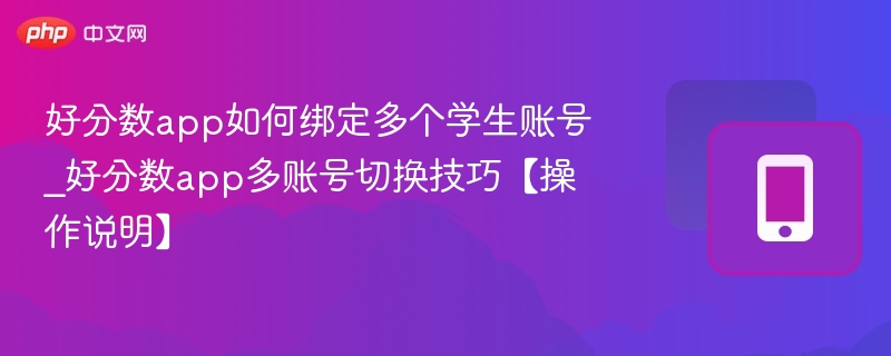 好分数app如何绑定多个学生账号_好分数app多账号切换技巧【操作说明】