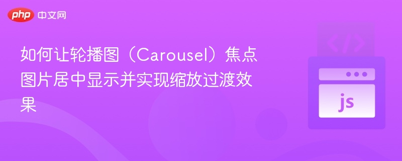 如何让轮播图（Carousel）焦点图片居中显示并实现缩放过渡效果
