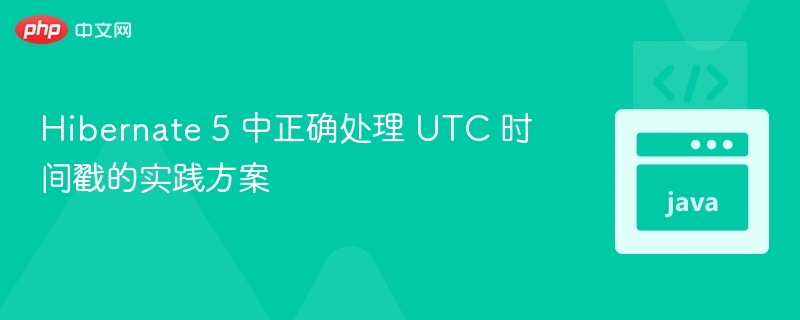 Hibernate 5 中正确处理 UTC 时间戳的实践方案
