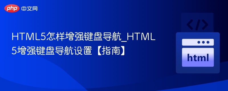 HTML5怎样增强键盘导航_HTML5增强键盘导航设置【指南】