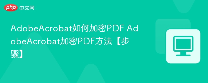 AdobeAcrobat如何加密PDF AdobeAcrobat加密PDF方法【步骤】