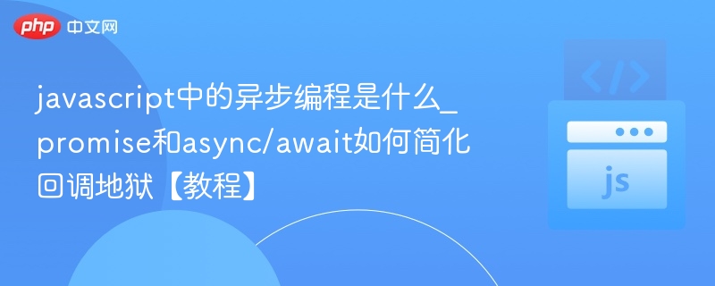 javascript中的异步编程是什么_promise和async/await如何简化回调地狱【教程】